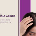  Is Your Scalp Aging? Anti-Aging Hair Treatments You Need to Know